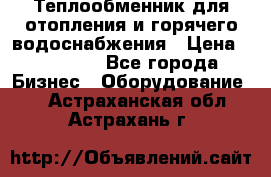 Теплообменник для отопления и горячего водоснабжения › Цена ­ 11 000 - Все города Бизнес » Оборудование   . Астраханская обл.,Астрахань г.